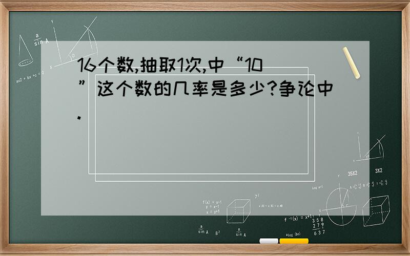 16个数,抽取1次,中“10”这个数的几率是多少?争论中.