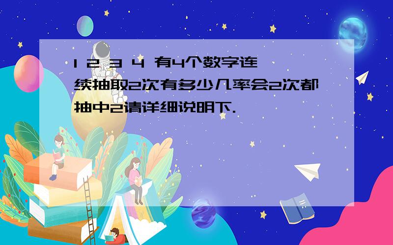 1 2 3 4 有4个数字连续抽取2次有多少几率会2次都抽中2请详细说明下.