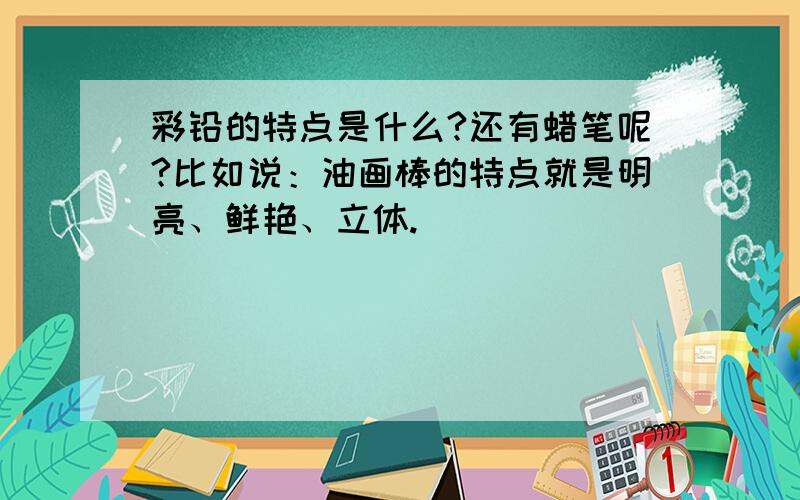 彩铅的特点是什么?还有蜡笔呢?比如说：油画棒的特点就是明亮、鲜艳、立体.