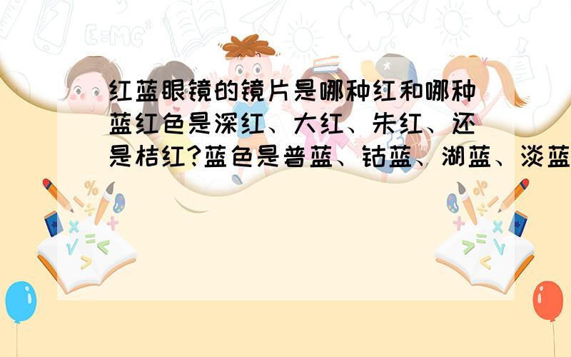 红蓝眼镜的镜片是哪种红和哪种蓝红色是深红、大红、朱红、还是桔红?蓝色是普蓝、钴蓝、湖蓝、淡蓝、天蓝还是群青?