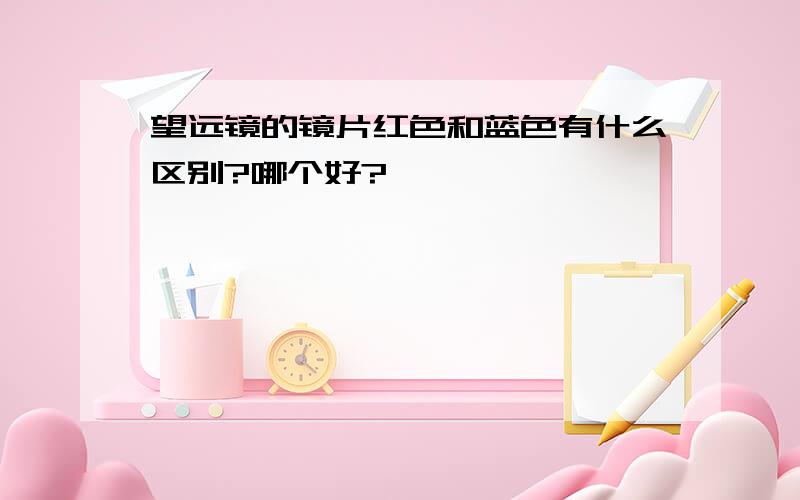 望远镜的镜片红色和蓝色有什么区别?哪个好?