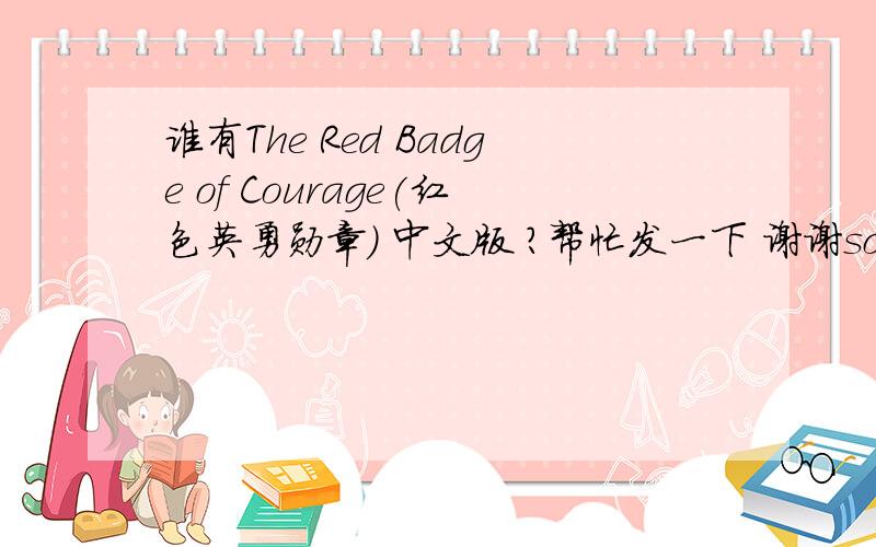 谁有The Red Badge of Courage(红色英勇勋章) 中文版 ?帮忙发一下 谢谢sophiechen1995@hotmail.com