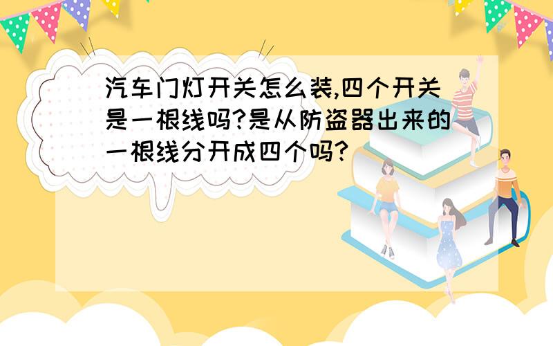 汽车门灯开关怎么装,四个开关是一根线吗?是从防盗器出来的一根线分开成四个吗?