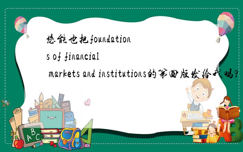 您能也把foundations of financial markets and institutions的第四版发给我吗?