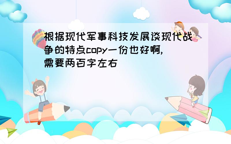 根据现代军事科技发展谈现代战争的特点copy一份也好啊,需要两百字左右