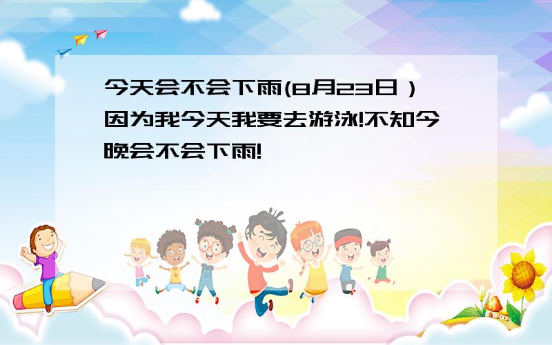 今天会不会下雨(8月23日）因为我今天我要去游泳!不知今晚会不会下雨!