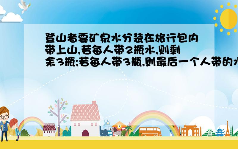 登山者要矿泉水分装在旅行包内带上山,若每人带2瓶水,则剩余3瓶;若每人带3瓶,则最后一个人带的水不超过2瓶列不等式解应用题式子是0≤2x+3-3(x-1)≤2还是0＜2x+3-3(x-1)≤2