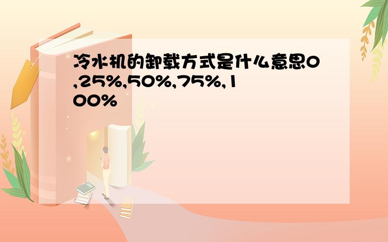 冷水机的卸载方式是什么意思0,25%,50%,75%,100%