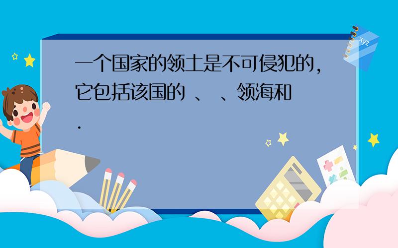 一个国家的领土是不可侵犯的,它包括该国的 、 、领海和 .