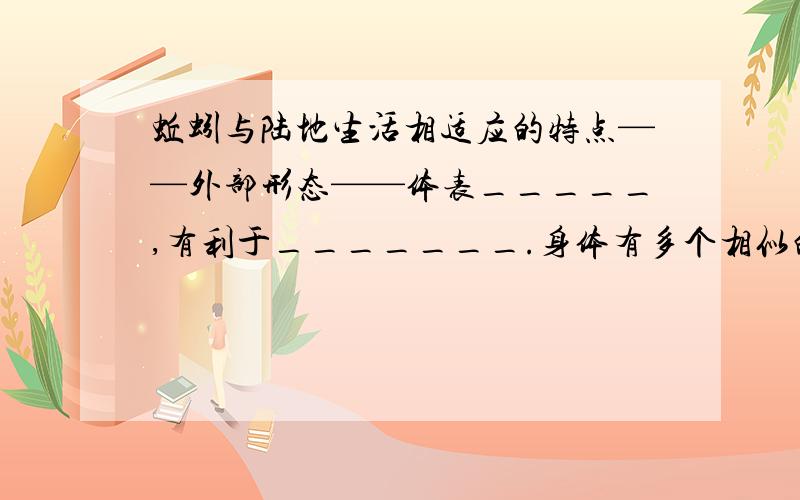 蚯蚓与陆地生活相适应的特点——外部形态——体表_____,有利于_______.身体有多个相似的环状______构成.