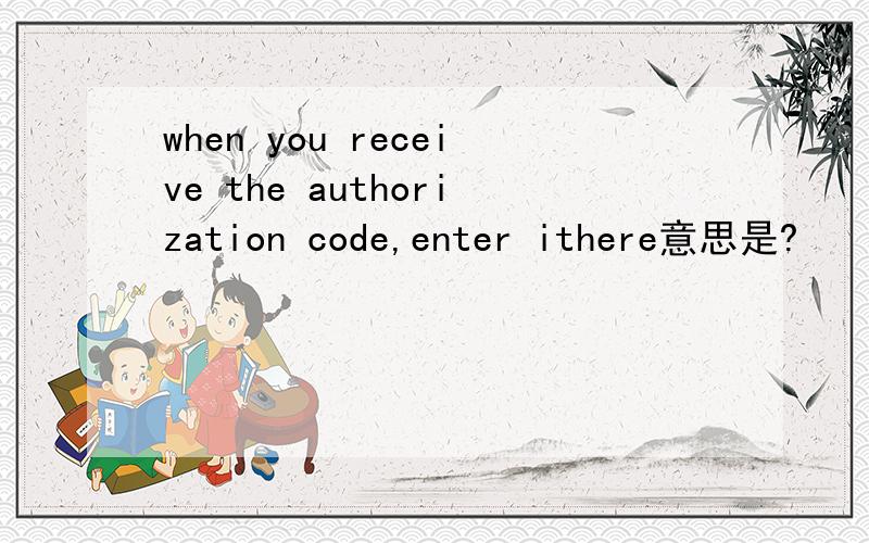 when you receive the authorization code,enter ithere意思是?