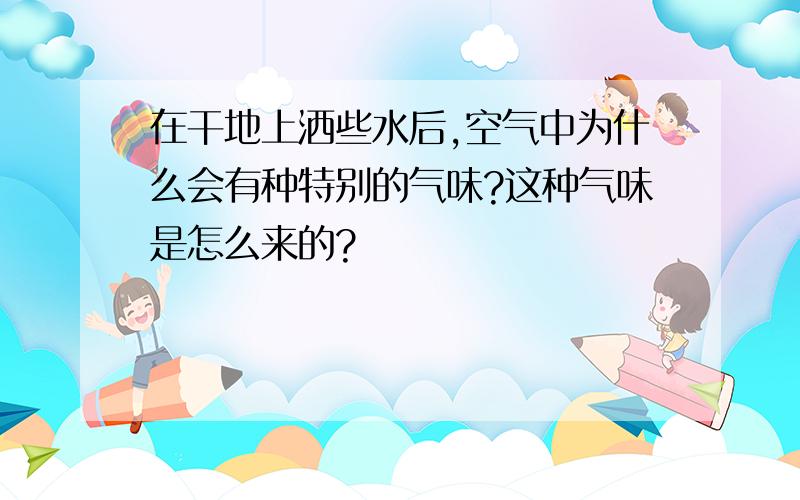 在干地上洒些水后,空气中为什么会有种特别的气味?这种气味是怎么来的?