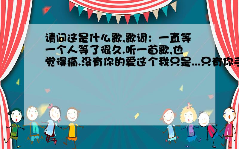 请问这是什么歌,歌词：一直等一个人等了很久.听一首歌,也觉得痛.没有你的爱这个我只是...只有你手里的拿一把钥匙能把心打开.没有人能取代这遥远的另一半..