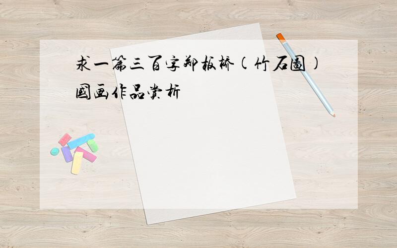 求一篇三百字郑板桥(竹石图)国画作品赏析