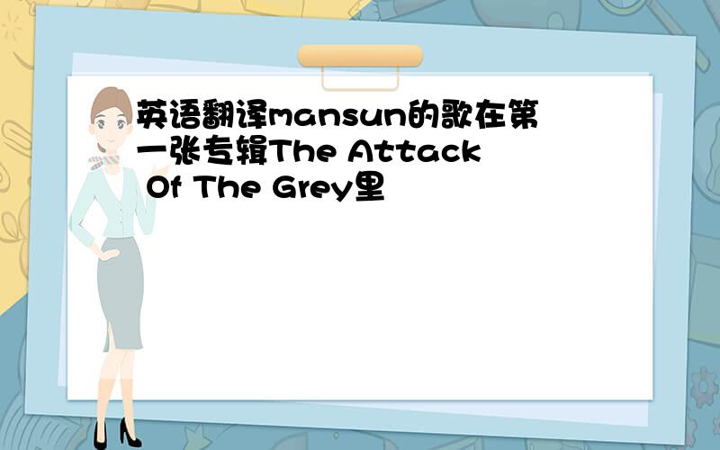 英语翻译mansun的歌在第一张专辑The Attack Of The Grey里