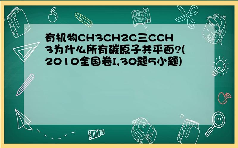 有机物CH3CH2C三CCH3为什么所有碳原子共平面?(2010全国卷I,30题5小题)