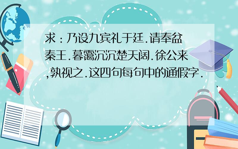 求：乃设九宾礼于廷.请奉盆缻秦王.暮霭沉沉楚天阔.徐公来,孰视之.这四句每句中的通假字.