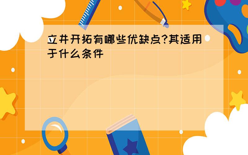 立井开拓有哪些优缺点?其适用于什么条件