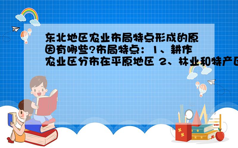 东北地区农业布局特点形成的原因有哪些?布局特点：1、耕作农业区分布在平原地区 2、林业和特产区分布在山区 3、畜牧业区分布在西部