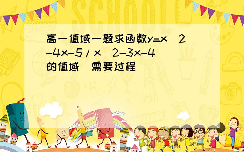 高一值域一题求函数y=x^2-4x-5/x^2-3x-4的值域（需要过程）