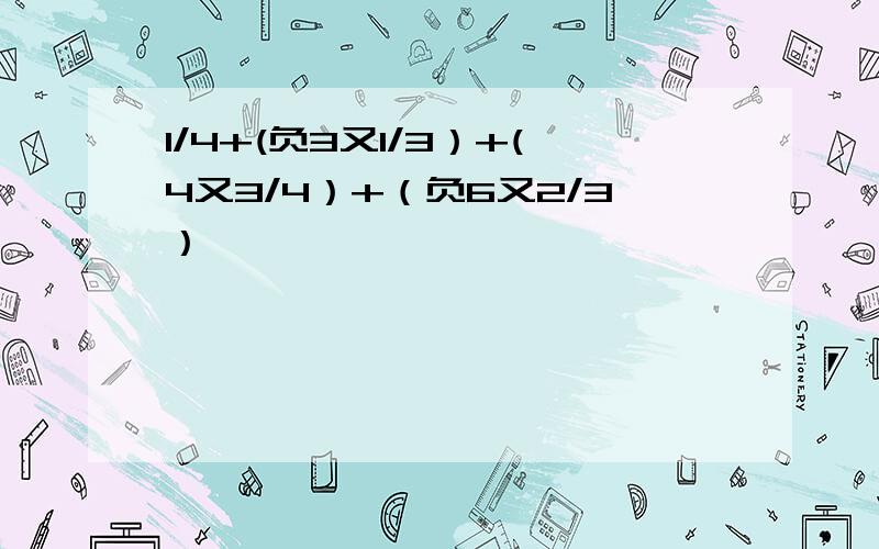 1/4+(负3又1/3）+(4又3/4）+（负6又2/3）