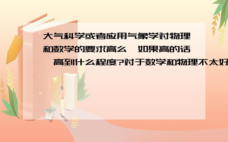 大气科学或者应用气象学对物理和数学的要求高么,如果高的话,高到什么程度?对于数学和物理不太好但是又很喜欢气象的人来说,适合不适合报考?还有就是就业前景怎么样?