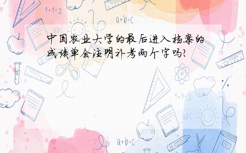 中国农业大学的最后进入档案的成绩单会注明补考两个字吗?