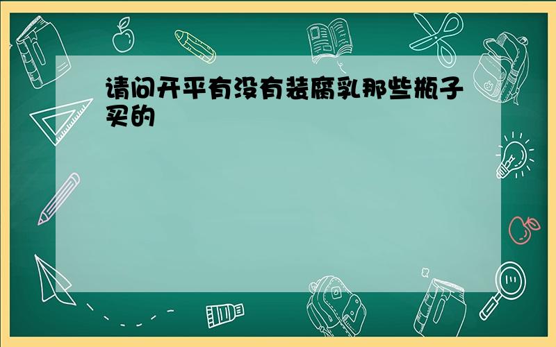 请问开平有没有装腐乳那些瓶子买的