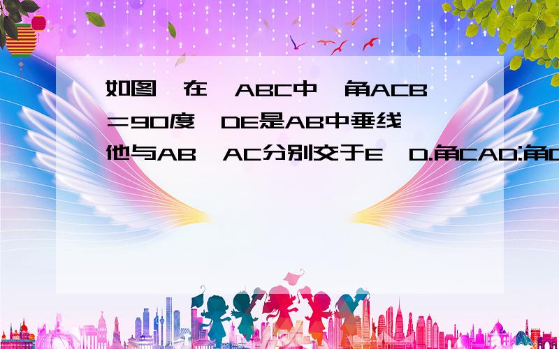 如图,在△ABC中,角ACB＝90度,DE是AB中垂线,他与AB,AC分别交于E,D.角CAD:角DAB＝1:4求角ABC的度数