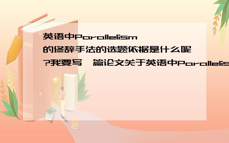 英语中Parallelism的修辞手法的选题依据是什么呢?我要写一篇论文关于英语中Parallelism的修辞手法,但是不知道选题依据该怎么写?