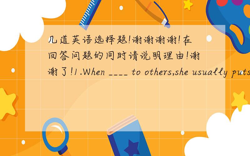 几道英语选择题!谢谢谢谢!在回答问题的同时请说明理由!谢谢了!1.When ____ to others,she usually puts a finger near her mouth.A.speaks  B.spoken   C.to speak  D.speaking2.A sign can be seen at the gate ____,“Keep off the grass