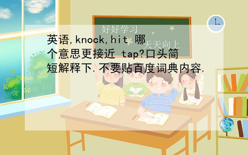 英语,knock,hit 哪个意思更接近 tap?口头简短解释下.不要贴百度词典内容.