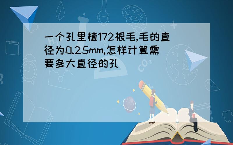 一个孔里植172根毛,毛的直径为0.25mm,怎样计算需要多大直径的孔