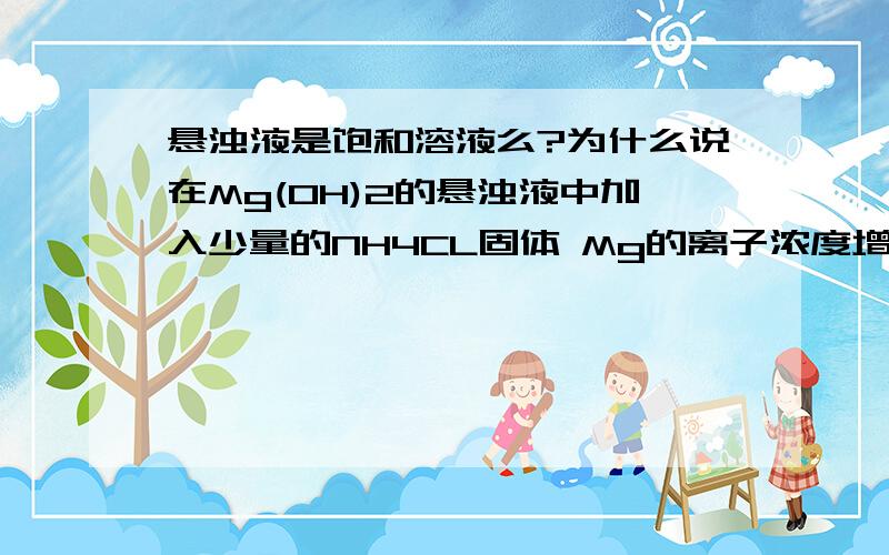 悬浊液是饱和溶液么?为什么说在Mg(OH)2的悬浊液中加入少量的NH4CL固体 Mg的离子浓度增大