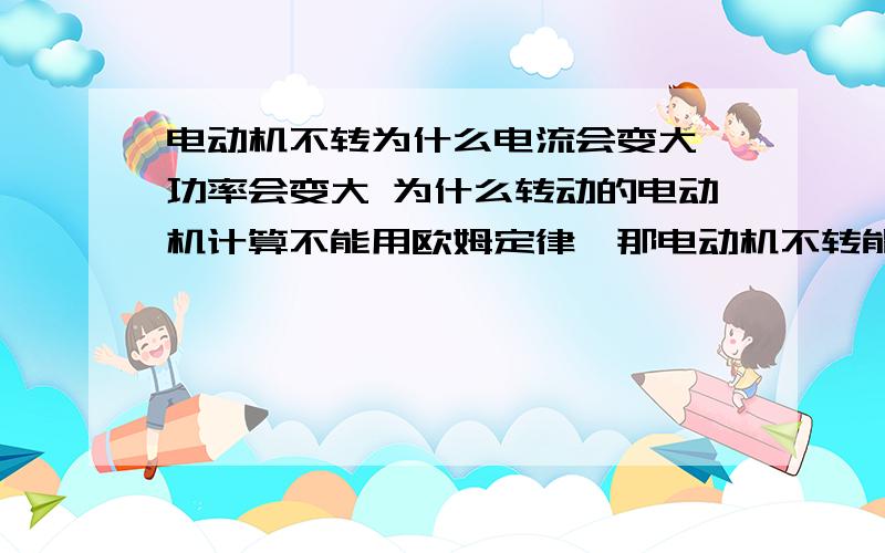 电动机不转为什么电流会变大 功率会变大 为什么转动的电动机计算不能用欧姆定律,那电动机不转能用吗我从另一个问题上,看见这么个式子“I实=E/(r+R)”这是什么啊?E代表什么?好的给80分!