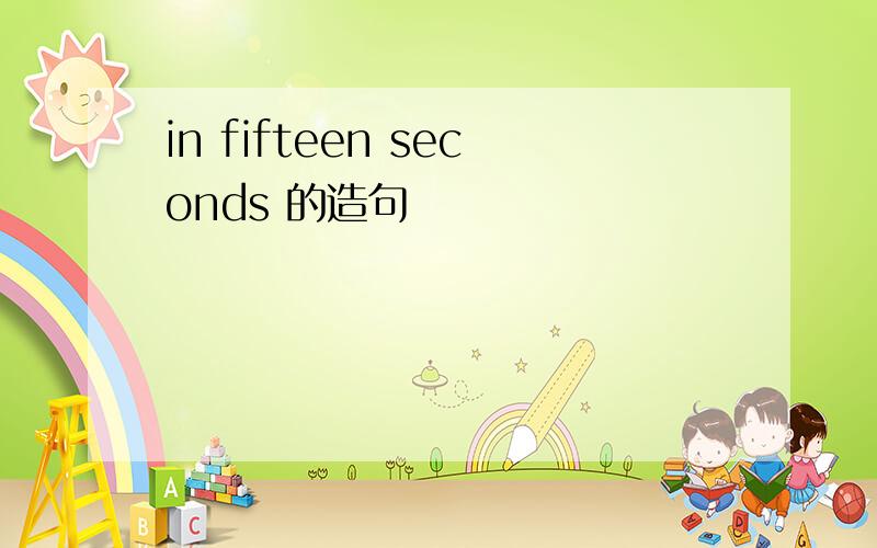 in fifteen seconds 的造句