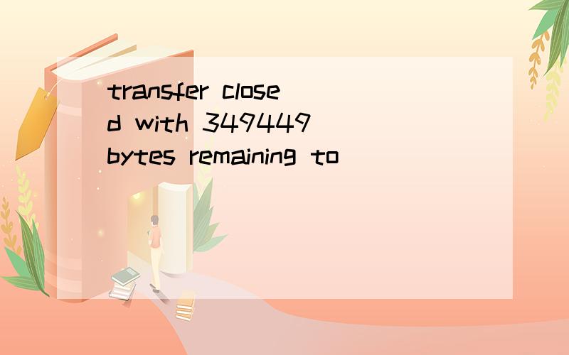 transfer closed with 349449 bytes remaining to