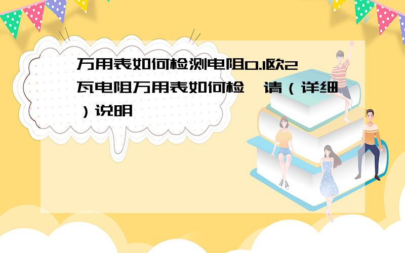 万用表如何检测电阻0.1欧2瓦电阻万用表如何检,请（详细）说明,