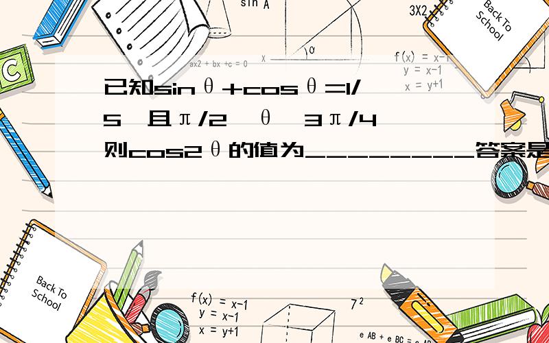 已知sinθ+cosθ=1/5,且π/2≤θ≤3π/4,则cos2θ的值为________答案是-3/5,