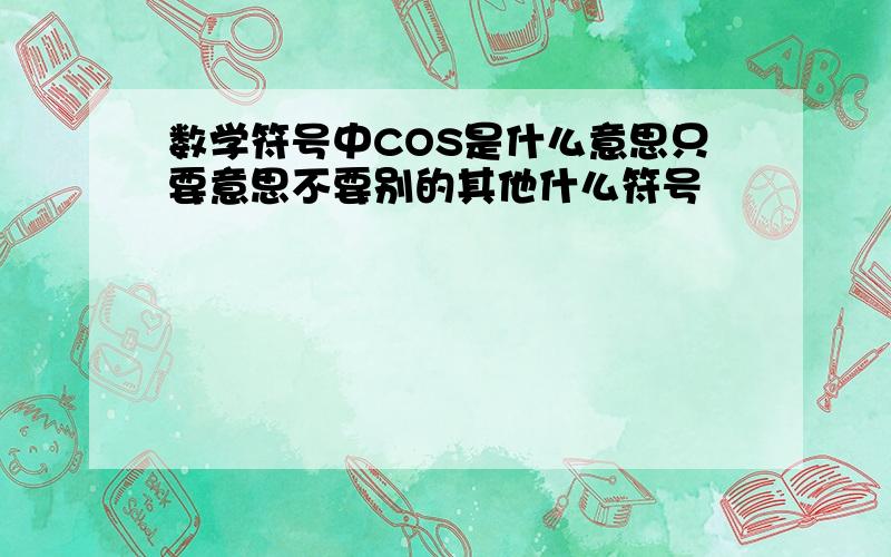 数学符号中COS是什么意思只要意思不要别的其他什么符号