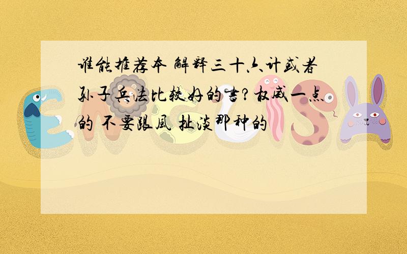 谁能推荐本 解释三十六计或者孙子兵法比较好的书?权威一点的 不要跟风 扯淡那种的