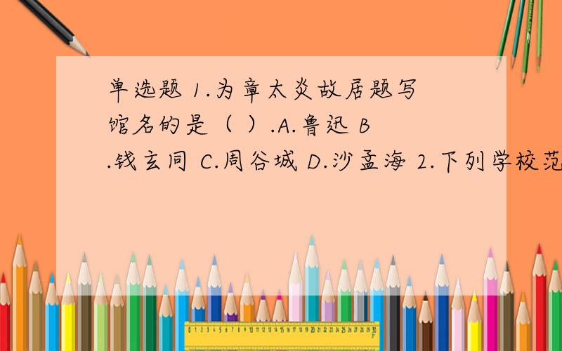 单选题 1.为章太炎故居题写馆名的是（ ）.A.鲁迅 B.钱玄同 C.周谷城 D.沙孟海 2.下列学校范围内除了哪一项场所外均禁止吸烟（ ）.A.操场 B.食堂 C.学生宿舍 D.教师宿舍 3.影响米饭口感的主要