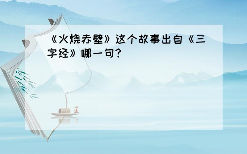 《火烧赤壁》这个故事出自《三字经》哪一句?