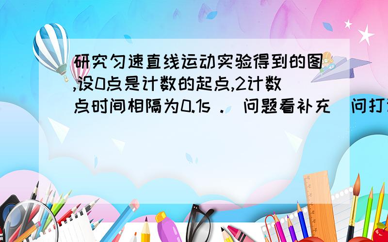 研究匀速直线运动实验得到的图,设0点是计数的起点,2计数点时间相隔为0.1s .（问题看补充）问打计数点2时物体的瞬时速度V2= m/s,物体的加速a= m/s21之间为4.2cm ,2为9.4cm,3为15.6cm,4为22.8cm（此为