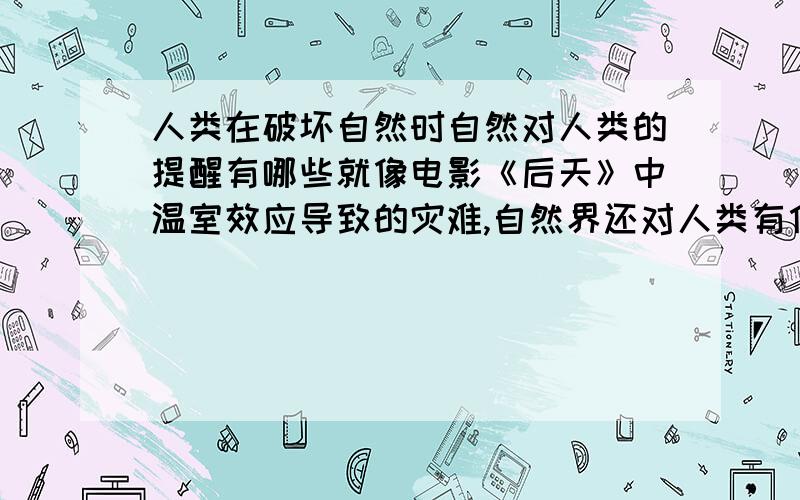 人类在破坏自然时自然对人类的提醒有哪些就像电影《后天》中温室效应导致的灾难,自然界还对人类有什么提醒