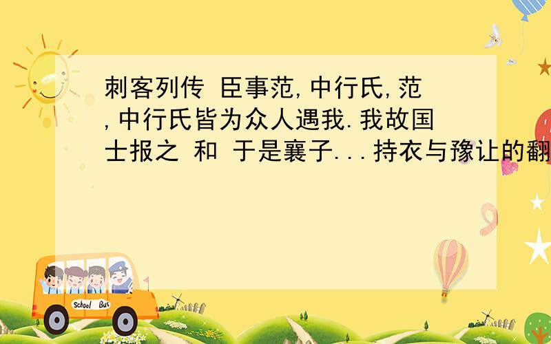 刺客列传 臣事范,中行氏,范,中行氏皆为众人遇我.我故国士报之 和 于是襄子...持衣与豫让的翻译