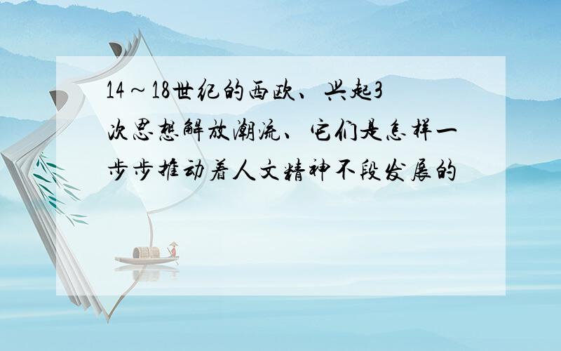 14～18世纪的西欧、兴起3次思想解放潮流、它们是怎样一步步推动着人文精神不段发展的