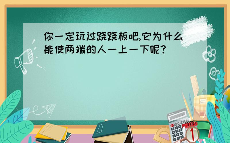 你一定玩过跷跷板吧,它为什么能使两端的人一上一下呢?