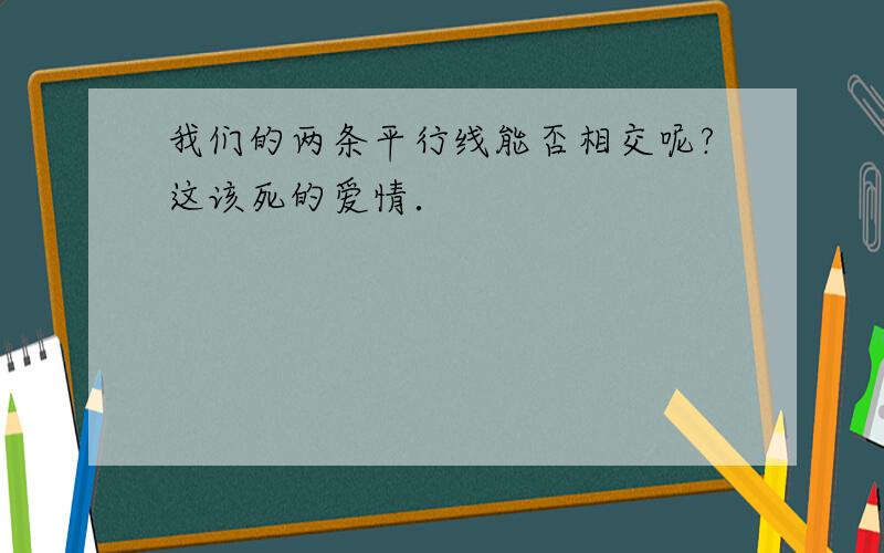 我们的两条平行线能否相交呢?这该死的爱情．