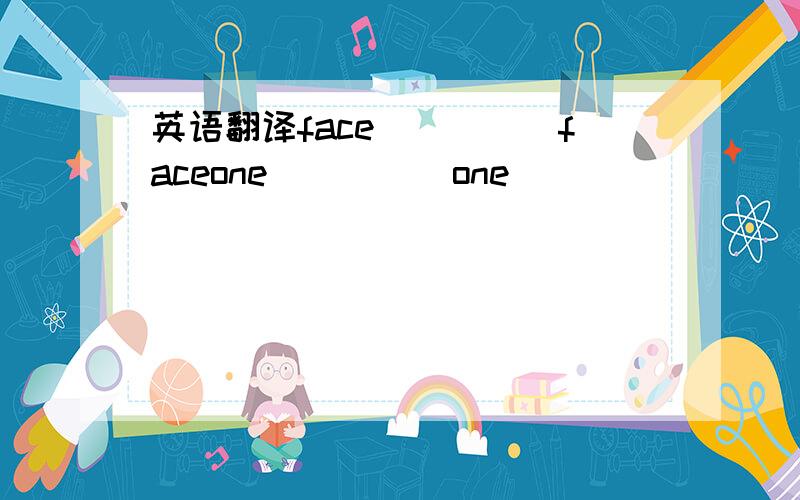 英语翻译face_____faceone_____one